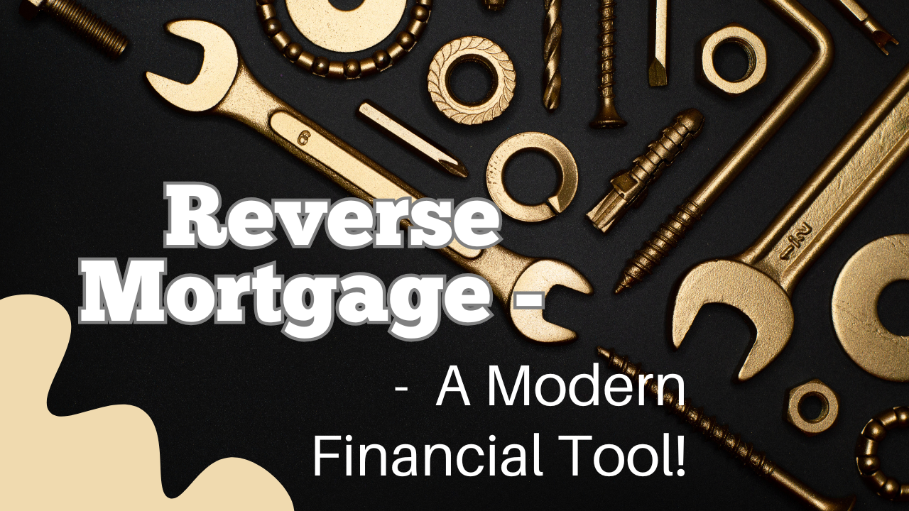 Reverse Mortgage A Modern Financial Tool!